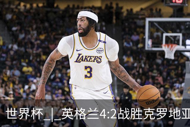 世界杯 | 英格兰4:2战胜克罗地亚 凯恩平队史世界杯进球纪录