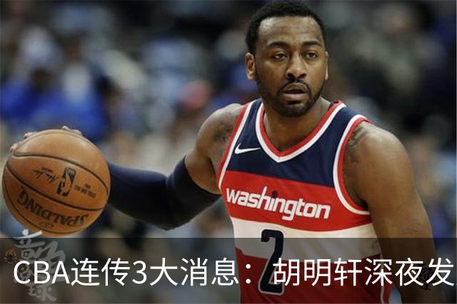 CBA连传3大消息：胡明轩深夜发声，两名小将入选国青，杜锋续约暂缓