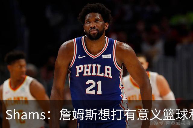 Shams：詹姆斯想打有意义篮球&每场保持竞争力 湖人近年变化巨大